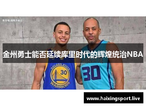 金州勇士能否延续库里时代的辉煌统治NBA