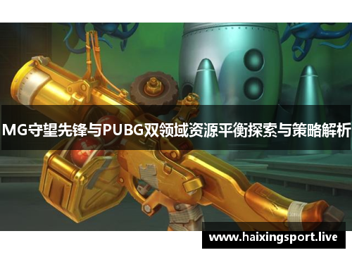 MG守望先锋与PUBG双领域资源平衡探索与策略解析 MG守望先锋与PUBG双领域资源平衡探索与策略解析