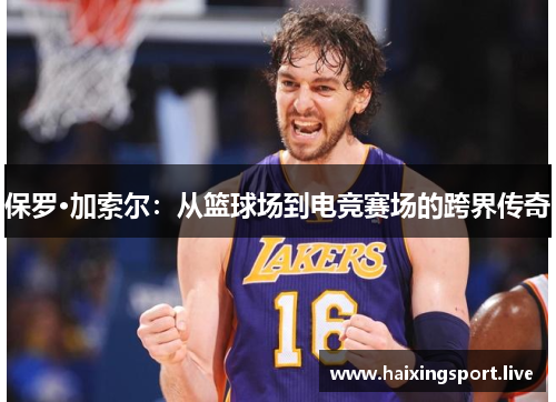 保罗·加索尔：从篮球场到电竞赛场的跨界传奇