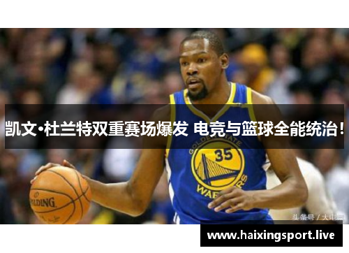 凯文·杜兰特双重赛场爆发 电竞与篮球全能统治! 凯文·杜兰特双重赛场爆发 电竞与篮球全能统治!
