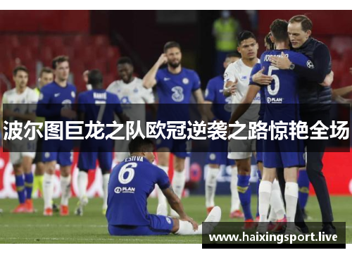 波尔图巨龙之队欧冠逆袭之路惊艳全场 波尔图巨龙之队欧冠逆袭之路惊艳全场