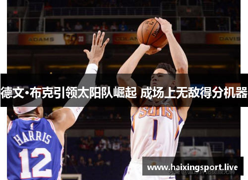 德文·布克引领太阳队崛起 成场上无敌得分机器 德文·布克引领太阳队崛起 成场上无敌得分机器